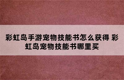 彩虹岛手游宠物技能书怎么获得 彩虹岛宠物技能书哪里买